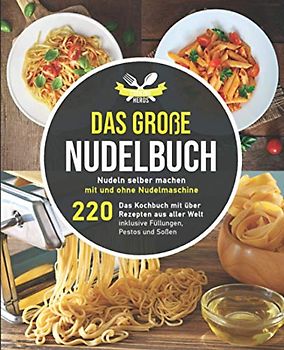 Das große Nudelbuch: Nudeln selber machen mit und ohne Nudelmaschine – Das Kochbuch mit über 220 Rezepten aus aller Welt inklusive Füllungen, Pestos und Soßen