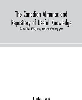 The Canadian Almanac And Repository Of Useful Knowledge, For The Year 1893, Being The First After Leap Year