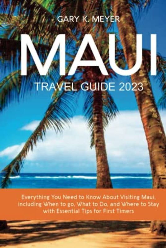 Maui Travel Guide 2023: Everything You Need to Know About Visiting Maui, including When to go, What to Do, and Where to Stay with Essential Tips for First Timers