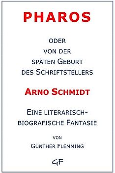 Pharos oder von der späten Geburt des Schriftstellers Arno Schmidt