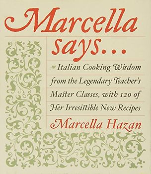 Marcella Says...: Italian Cooking Wisdom from the Legendary Teacher's Master Classes, with 120 of Her Irresistible New Recipes - Marcella Hazan