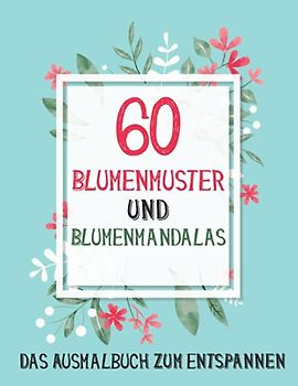 60 Blumenmuster und Blumenmandalas: Das Ausmalbuch zum Entspannen | Ausmalbuch zum Stressabbau für Senioren und Erwachsene und Kinder