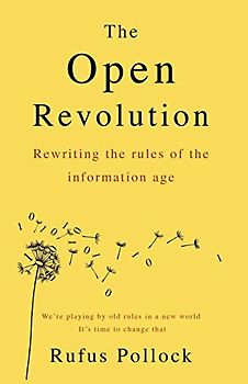 The Open Revolution: New rules for a new world: Rewriting the rules of the information age