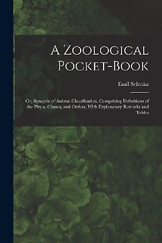 A Zoological Pocket-Book: Or, Synopsis of Animal Classification. Comprising Definitions of the Phyla, Classes, and Orders, With Explanatory Rema