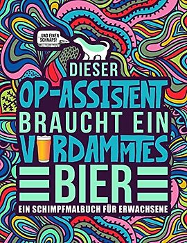 Dieser OP-Assistent braucht ein verdammtes Bier: Ein Schimpfmalbuch für Erwachsene: Ein lustiges Malbuch für Erwachsene zur Entspannung und ... und chirurgisch-technische Assistenten