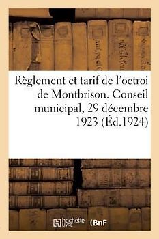 Règlement Et Tarif de l'Octroi de Montbrison Conformes Aux Délibérations Du Conseil Municipal: En Date Du 29 Décembre 1923. Population Totale, 7800 Ag