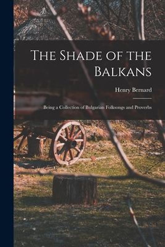 The Shade of the Balkans: Being a Collection of Bulgarian Folksongs and Proverbs