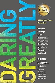 Daring Greatly: How the Courage to Be Vulnerable Transforms the Way We Live, Love, Parent, and L ead - Brown, Brene
