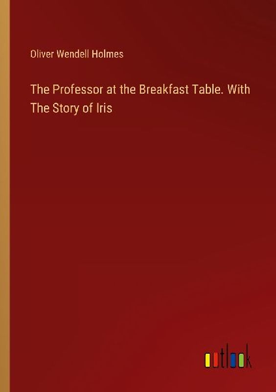 The Professor at the Breakfast Table. With The Story of Iris