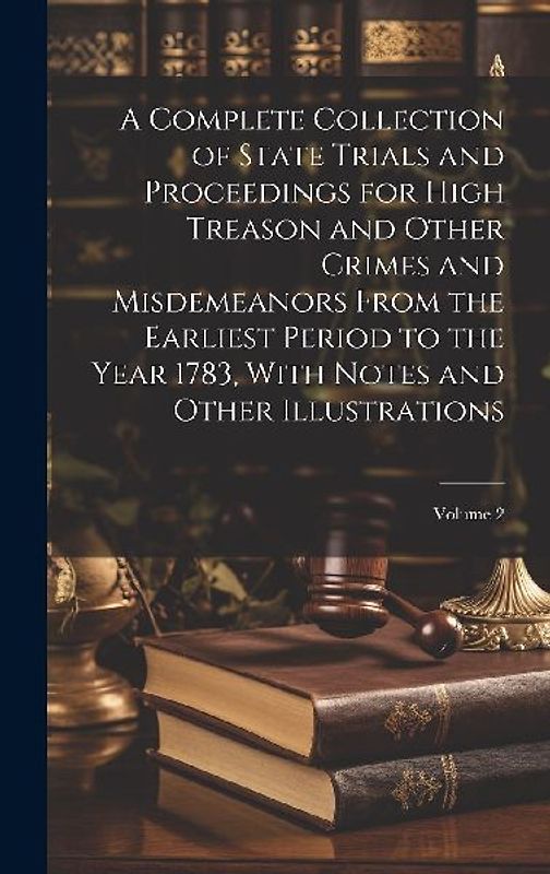 A Complete Collection of State Trials and Proceedings for High Treason and Other Crimes and Misdemeanors From the Earliest Period to the Year 1783, Wi