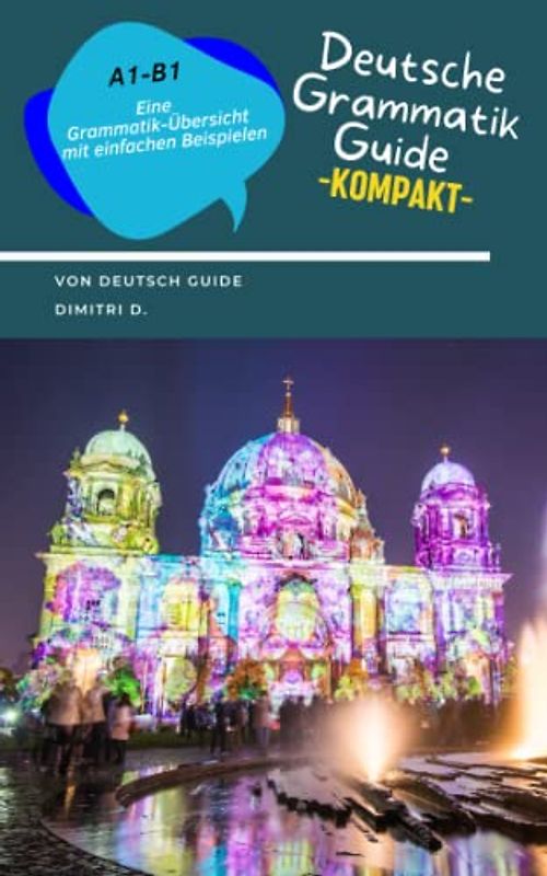 Deutsche Grammatik Guide: Sprache und Grammatik Übersicht (A1 - B1): Einfache Beispiele: Deutsch als Fremdsprache - Unkomplizierte Übersicht der ... Themen. Für Kinder und Erwachsene geeignet.