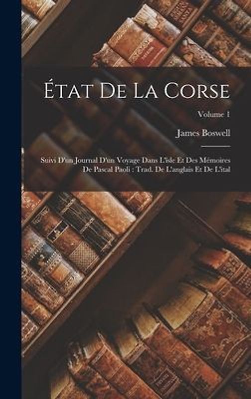 État De La Corse: Suivi D'un Journal D'un Voyage Dans L'îsle Et Des Mémoires De Pascal Paoli: Trad. De L'anglais Et De L'ital; Volume 1