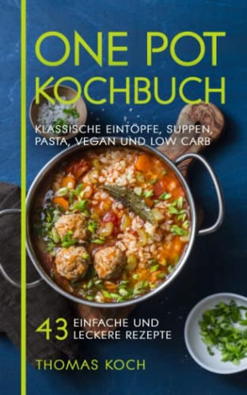 One Pot Kochbuch: Klassische Eintöpfe, Suppen, Pasta, vegan und Low Carb, 43 einfache und leckere Rezepte