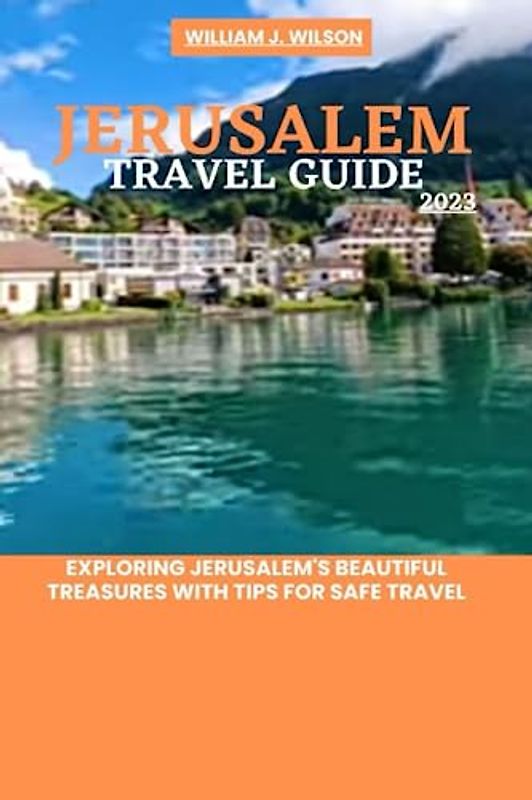JERUSALEM TRAVEL GUIDE 2023: Exploring Jerusalem's beautiful treasures with tips for safe travel