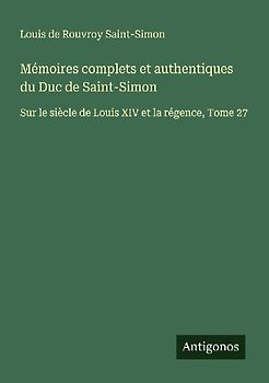 Mémoires complets et authentiques du Duc de Saint-Simon