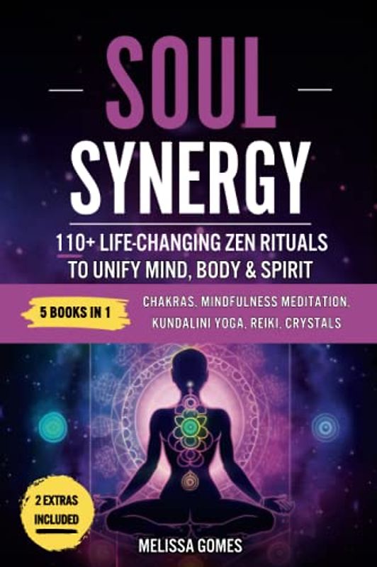 Soul Synergy: 110+ Life-Changing Zen Rituals to Unify Mind, Body & Spirit. Chakras, Mindfulness Meditation, Kundalini Yoga, Reiki, Crystals. Deepen Your Spiritual Connection, Life & Balance