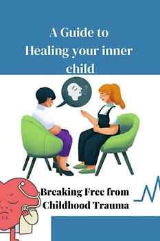 A Guide to Healing Your Inner Child: Breaking Free from Childhood Trauma