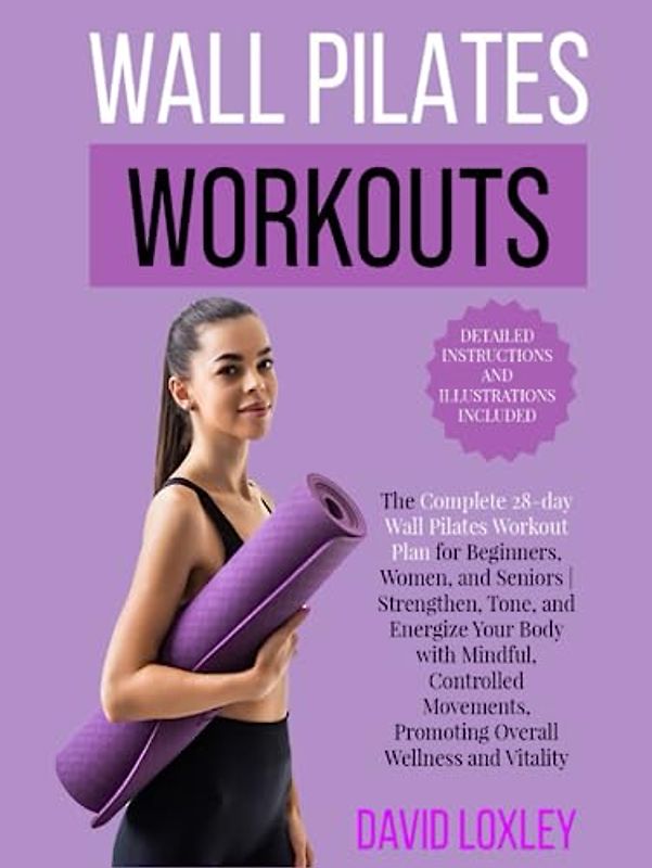 Wall Pilates Workouts: The Complete 28-Day Wall Pilates Workout Plan for Beginners, Women, and Seniors (With Detailed Instructions and Illustrations)