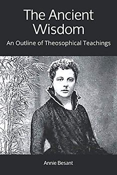 The Ancient Wisdom: An Outline of Theosophical Teachings