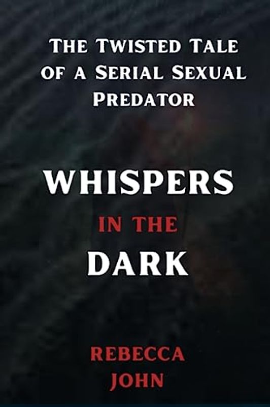 WHISPERS IN THE DARK: The Twisted Tale of a Serial Sexual Predator