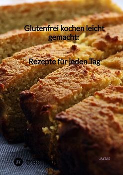 Glutenfrei kochen leicht gemacht: Rezepte für jeden Tag