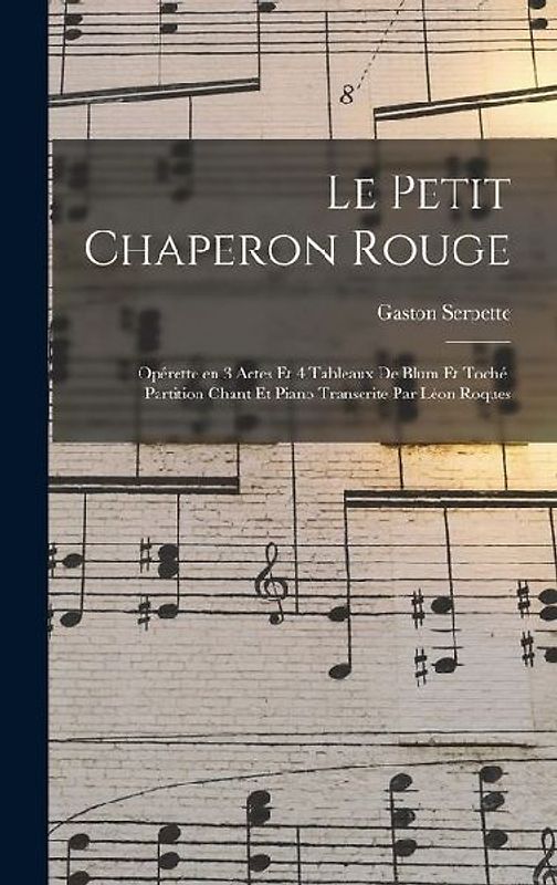 Le petit chaperon rouge; opérette en 3 actes et 4 tableaux de Blum et Toché. Partition chant et piano transcrite par Léon Roques
