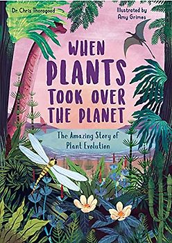 When Plants Took Over the Planet: The Amazing Story of Plant Evolution (3) (Incredible Evolution, Band 3)