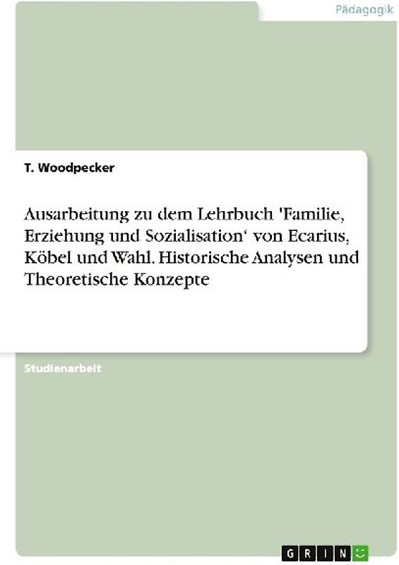 Ausarbeitung zu dem Lehrbuch 'Familie, Erziehung und Sozialisation' von Ecarius, Köbel und Wahl. Historische Analysen und Theoretische Konzepte