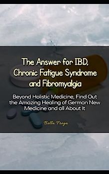 The Answer for IBD, Chronic Fatigue Syndrome and Fibromyalgia: Beyond Holistic Medicine, Find Out the Amazing Healing of German New Medicine and all About It