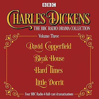 Charles Dickens - The BBC Radio Drama Collection Volume Three: David Copperfield, Bleak House, Hard Times, Little Dorrit