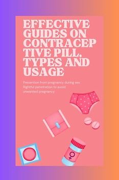 Effective Guides on Contraceptive Pill, Type and Usage: Maximizing the Benefits: Exploring Contraceptive Pill (SEX FACTS)