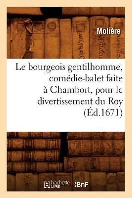 Le Bourgeois Gentilhomme, Comédie-Balet Faite À Chambort, Pour Le Divertissement Du Roy, (Éd.1671)