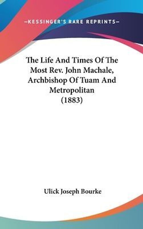 The Life And Times Of The Most Rev. John Machale, Archbishop Of Tuam And Metropolitan (1883)