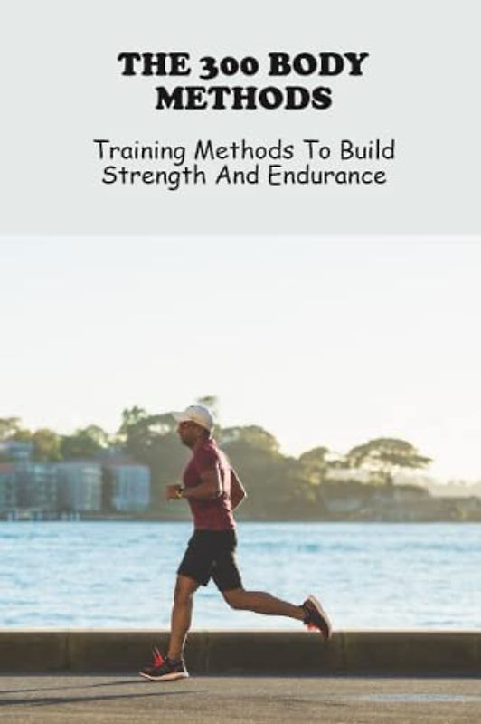 The 300 Body Methods: Training Methods To Build Strength And Endurance