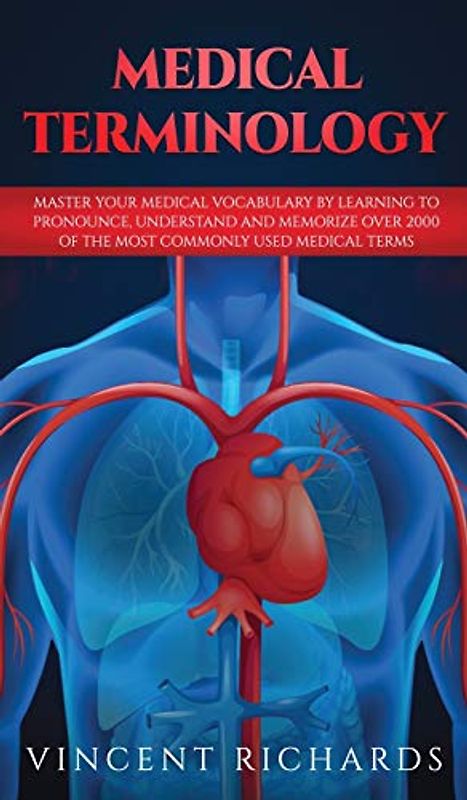 Medical Terminology: Master Your Medical Vocabulary by Learning to Pronounce, Understand and Memorize over 2000 of the Most Commonly Used Medical Terms