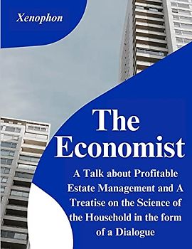 The Economist: A Talk about Profitable Estate Management and A Treatise on the Science of the Household in the form of a Dialogue