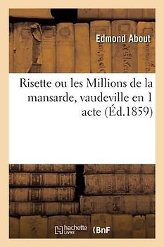 Risette Ou Les Millions de la Mansarde, Vaudeville En 1 Acte