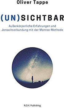 (UN)SICHTBAR: Außerkörperliche Erfahrungen und Jenseitserkundung mit der Monroe-Methode