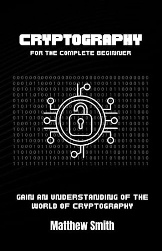 Cryptography for the Complete Beginner: Gain an Understanding of the World of Cryptography (Information Technology for the Complete Beginner)