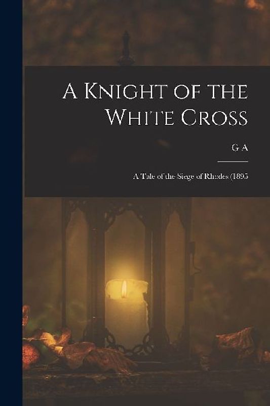 A Knight of the White Cross; a Tale of the Siege of Rhodes (1895
