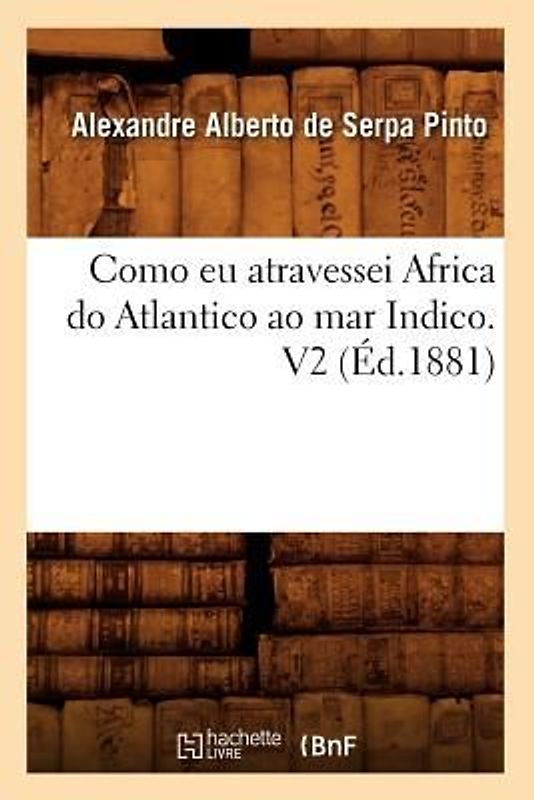 Como EU Atravessei Africa Do Atlantico Ao Mar Indico. V2 (Éd.1881)