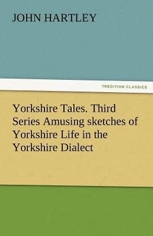 Yorkshire Tales. Third Series Amusing sketches of Yorkshire Life in the Yorkshire Dialect