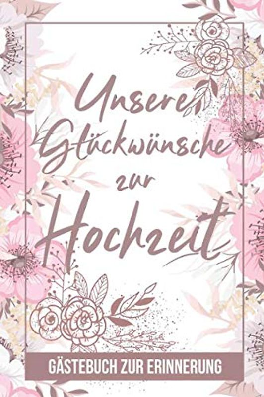 Unsere Glückwünsche Zur Hochzeit - Gästebuch Zur Erinnerung: Hochzeit Buch für Gäste zum Ausfüllen - Zum Eintragen von Wünschen für das Brautpaar - ... für Braut und Bräutigam, Motiv: Rosa Blumen