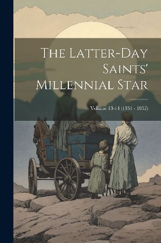 The Latter-Day Saints' Millennial Star; Volume 13-14 (1851 - 1852)