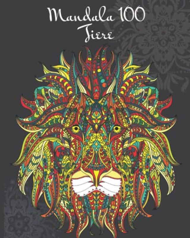 Mandala 100 Tiere : Entspannen, Stress abbauen und die Kreativität fördern mit einzigartigen Mandalas