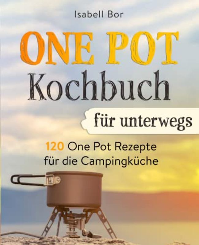 One Pot Kochbuch für unterwegs: 120 One Pot Rezepte für die Campingküche