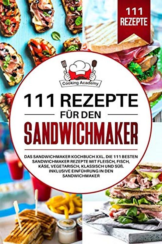111 Rezepte für den Sandwichmaker: Das Sandwichmaker Kochbuch XXL. Die 111 besten Sandwichmaker Rezepte mit Fleisch, Fisch, Käse, klassisch und Süß. Inklusive Einführung in den Sandwichmaker.