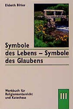 Symbole des Lebens - Symbole des Glaubens. Werkbuch für Religionsunterricht und Katechese