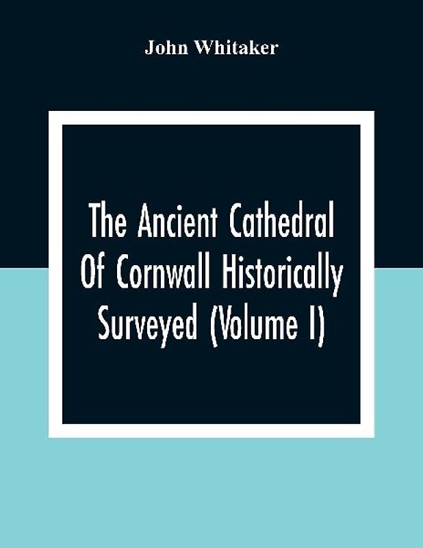The Ancient Cathedral Of Cornwall Historically Surveyed (Volume I)