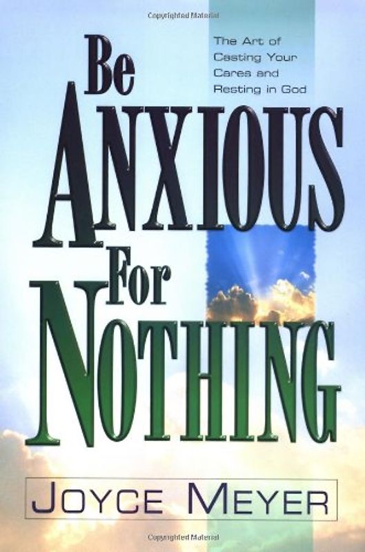 Be Anxious for Nothing: The Art of Casting Your Cares and Resting in God - Meyer, Joyce